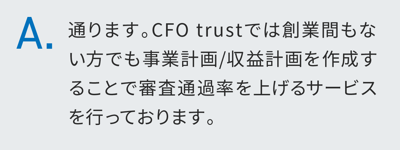 通ります。CFO trustでは創業間もない方でも事業計画/収益計画を作成することで審査通過率を上げるサービスを行っております。