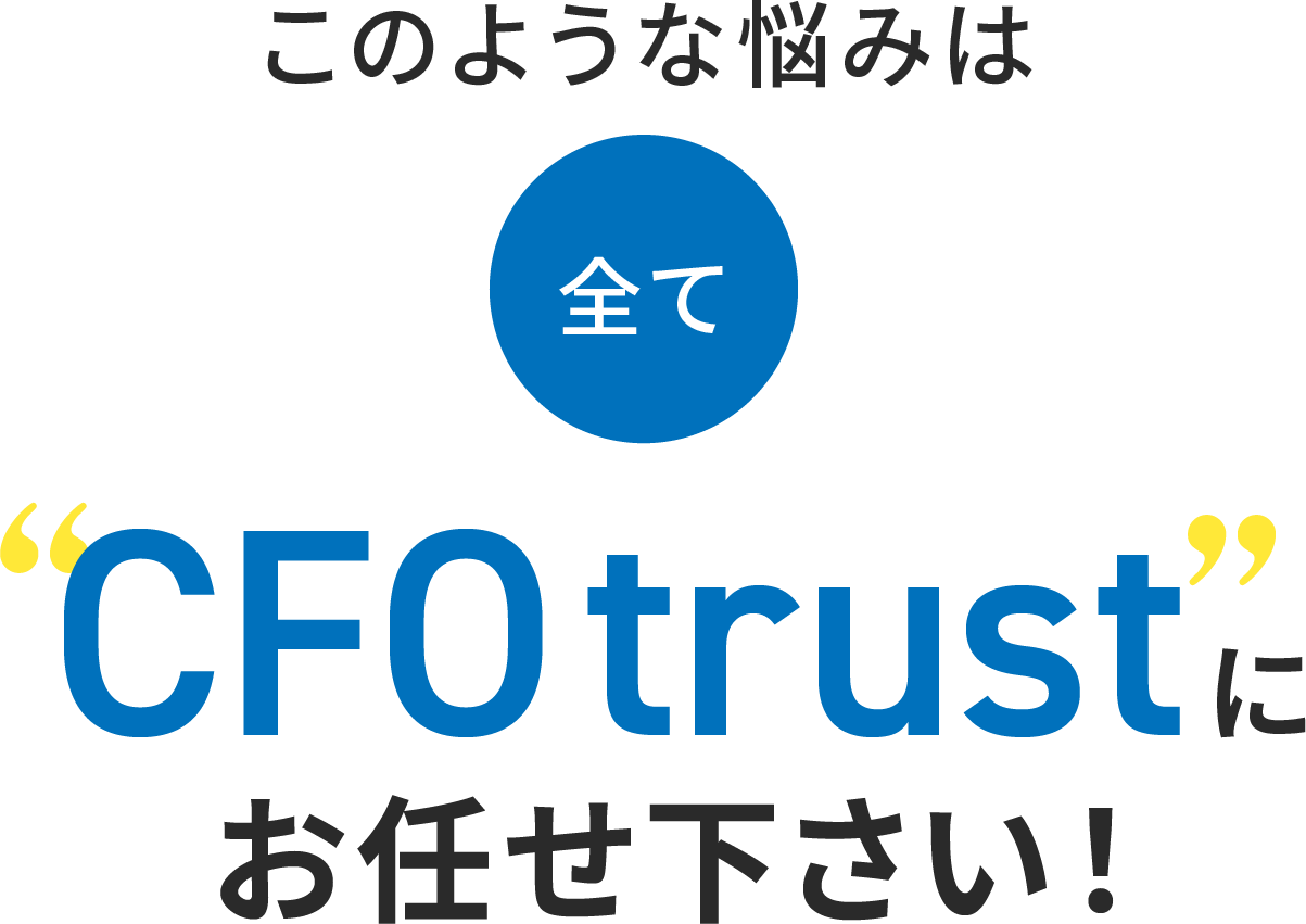 このような悩みは全てCFO trustにお任せ下さい！