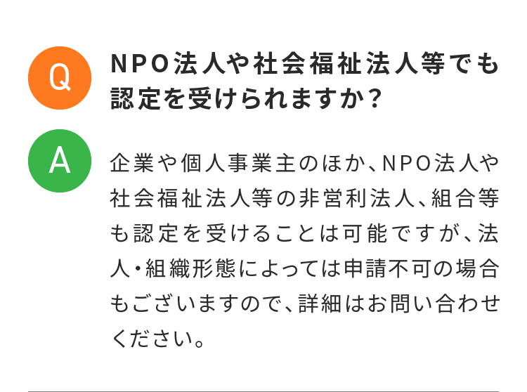 NPO法人や社会福祉法人等でも認定を受けられますか？
