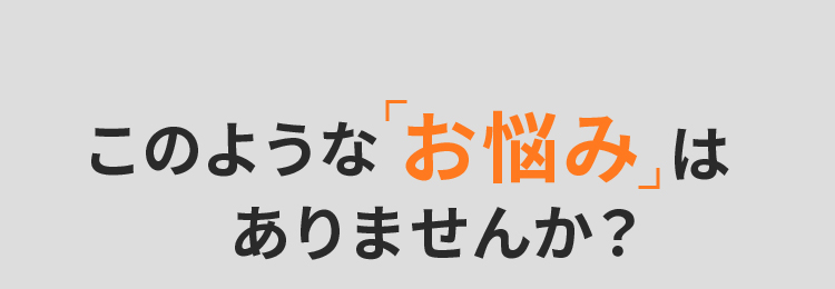 このような「お悩み」はありませんか？