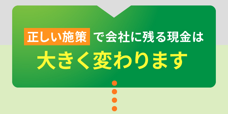正しい施策で会社に残る現金は大きく変わります