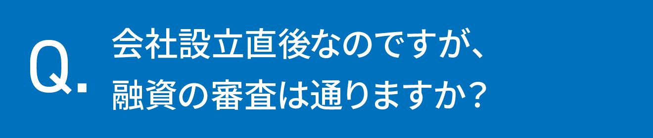 会社設立直後なのですが、融資の審査は通りますか？