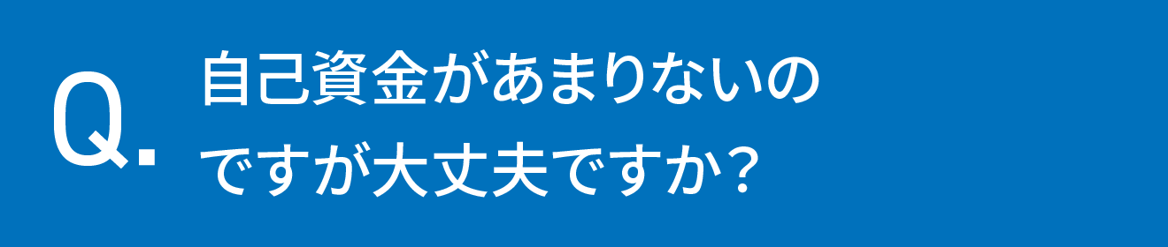 自己資金があまりないのですが大丈夫ですか？