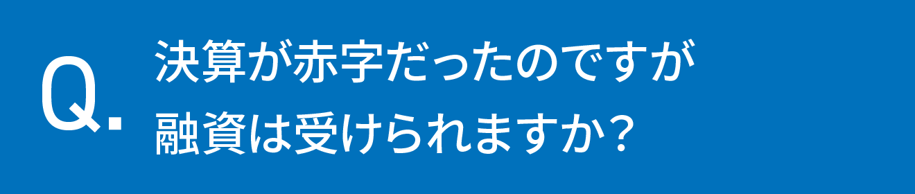 決算が赤字だったのですが融資は受けられますか？