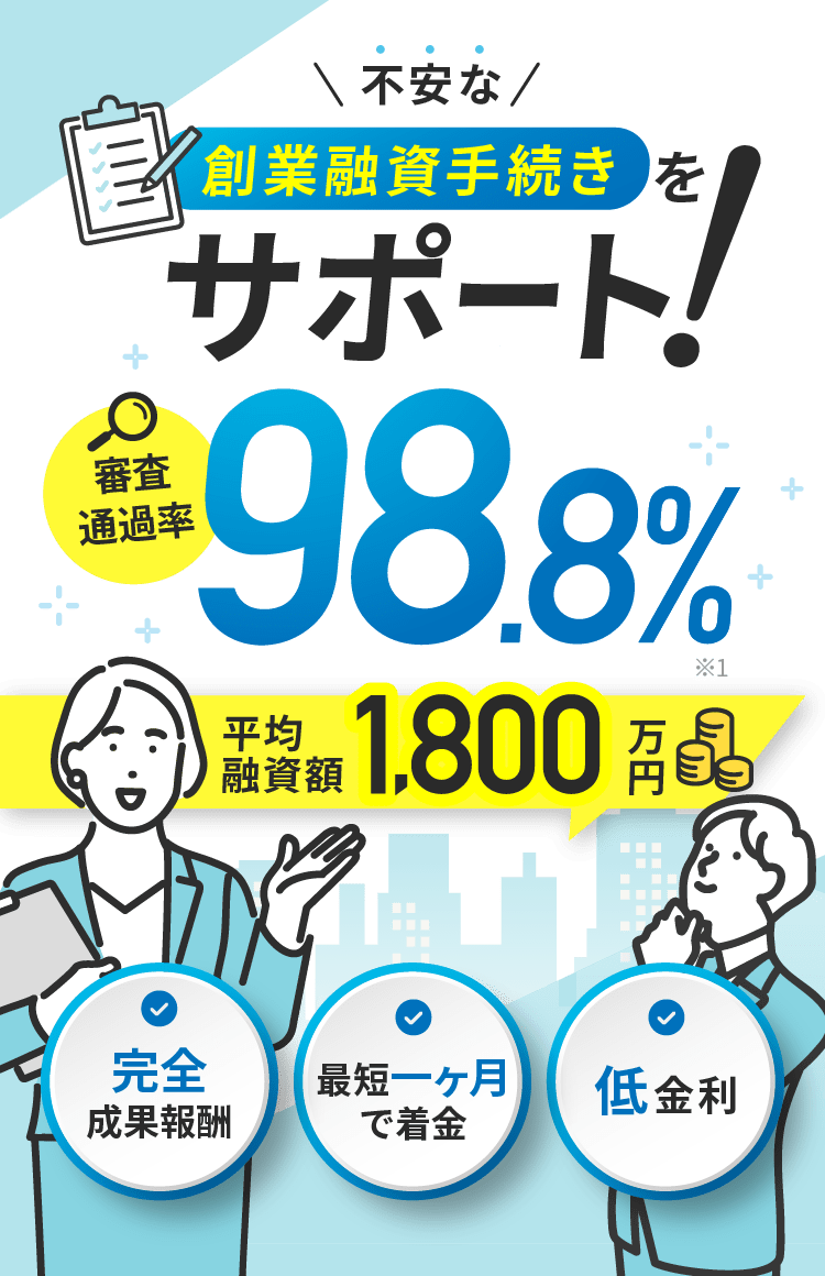 不安な創業融資手続きをサポート！審査通過率98.8％・平均融資額1,800万円 完全成果報酬 最短一ケ月で着金 低金利