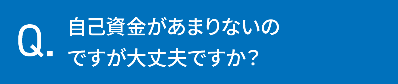 自己資金があまりないのですが大丈夫ですか？