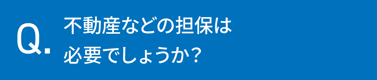不動産などの担保は必要でしょうか？